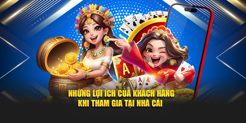 Những lợi ích của khách hàng khi tham gia tại nhà cái 